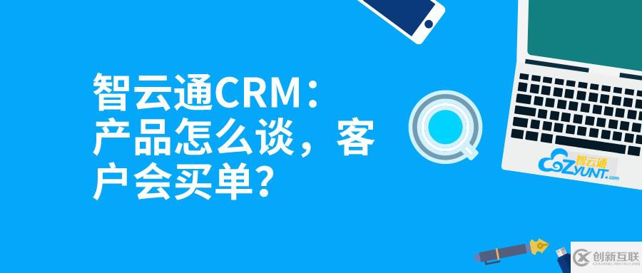 智云通CRM：產品怎么談，客戶會買單？