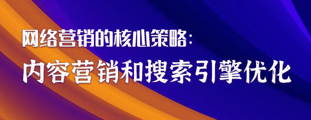 網絡營銷的核心策略：內容營銷和搜索引擎優化